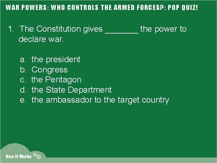 WAR POWERS: WHO CONTROLS THE ARMED FORCES? : POP QUIZ! 1. The Constitution gives