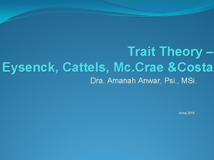 Trait Theory – Eysenck, Cattels, Mc. Crae &Costa Dra. Amanah Anwar, Psi. , MSi.