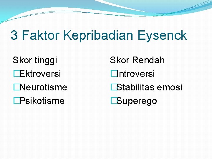 3 Faktor Kepribadian Eysenck Skor tinggi �Ektroversi �Neurotisme �Psikotisme Skor Rendah �Introversi �Stabilitas emosi