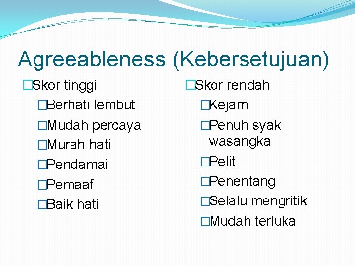 Agreeableness (Kebersetujuan) �Skor tinggi �Berhati lembut �Mudah percaya �Murah hati �Pendamai �Pemaaf �Baik hati