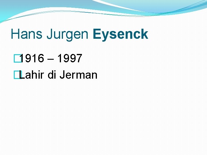 Hans Jurgen Eysenck � 1916 – 1997 �Lahir di Jerman 