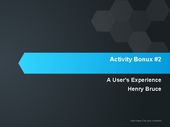 Activity Bonux #2 A User's Experience Henry Bruce Yocto Project | The Linux Foundation