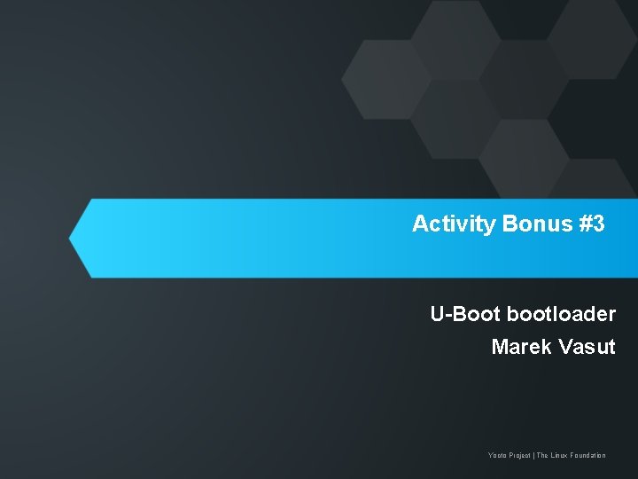 Activity Bonus #3 U-Boot bootloader Marek Vasut Yocto Project | The Linux Foundation 