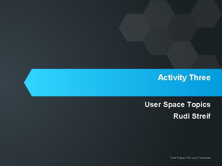 Activity Three User Space Topics Rudi Streif Yocto Project | The Linux Foundation 