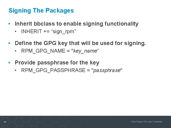 Signing The Packages • Inherit bbclass to enable signing functionality • INHERIT += “sign_rpm”