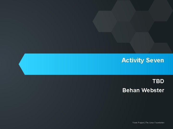 Activity Seven TBD Behan Webster Yocto Project | The Linux Foundation 