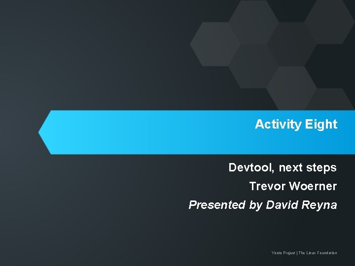 Activity Eight Devtool, next steps Trevor Woerner Presented by David Reyna Yocto Project |