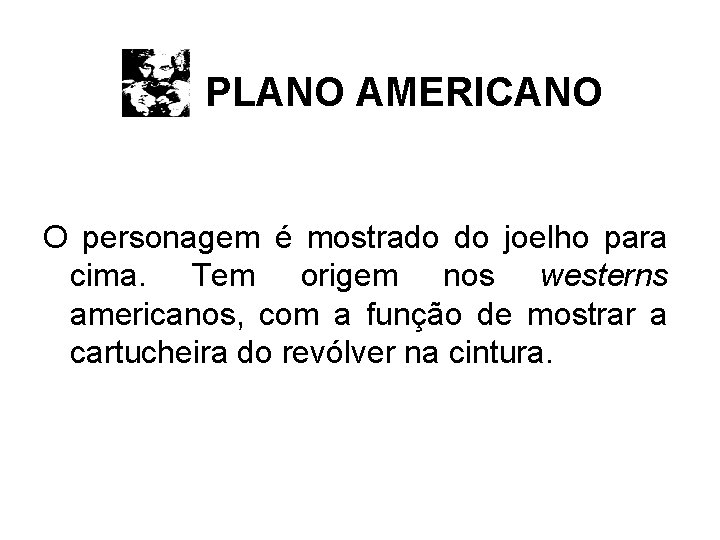 PLANO AMERICANO O personagem é mostrado do joelho para cima. Tem origem nos westerns