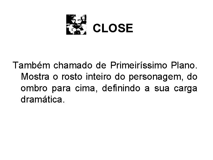 CLOSE Também chamado de Primeiríssimo Plano. Mostra o rosto inteiro do personagem, do ombro