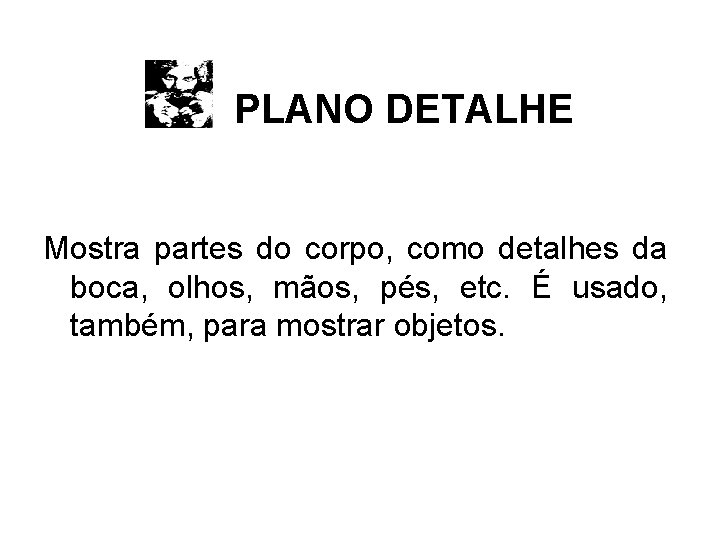 PLANO DETALHE Mostra partes do corpo, como detalhes da boca, olhos, mãos, pés, etc.