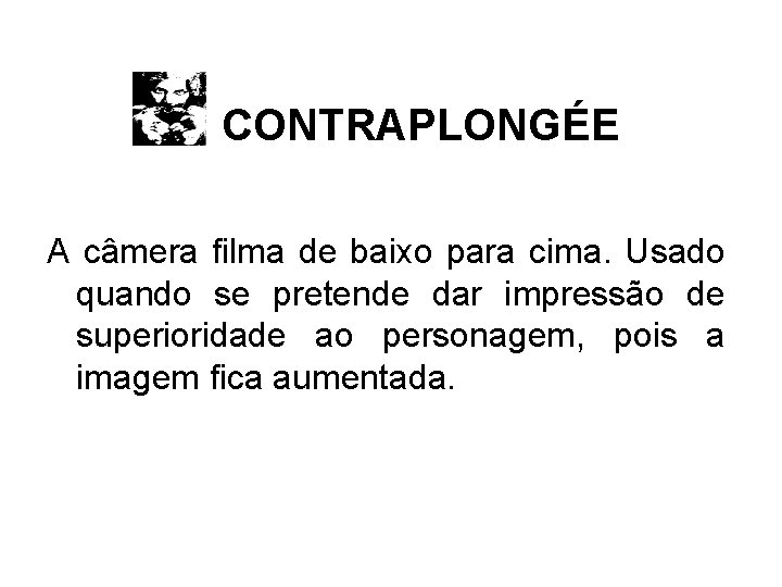 CONTRAPLONGÉE A câmera filma de baixo para cima. Usado quando se pretende dar impressão