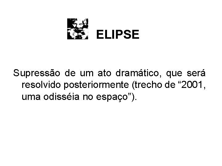 ELIPSE Supressão de um ato dramático, que será resolvido posteriormente (trecho de “ 2001,