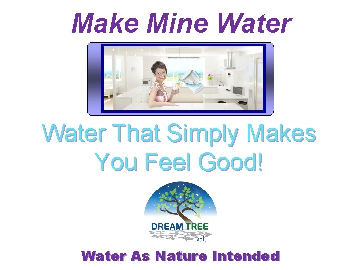 Make Mine Water That Simply Makes You Feel Good! Water As Nature Intended 