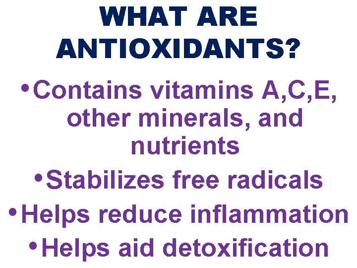 WHAT ARE ANTIOXIDANTS? • Contains vitamins A, C, E, other minerals, and nutrients •