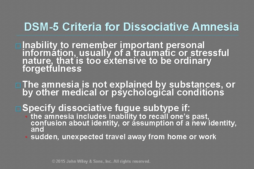 DSM-5 Criteria for Dissociative Amnesia � Inability to remember important personal information, usually of