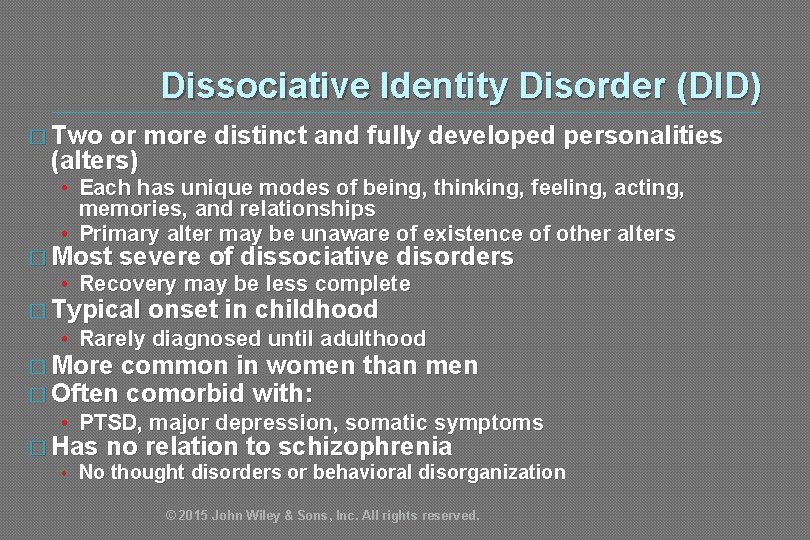 Dissociative Identity Disorder (DID) � Two or more distinct and fully developed personalities (alters)