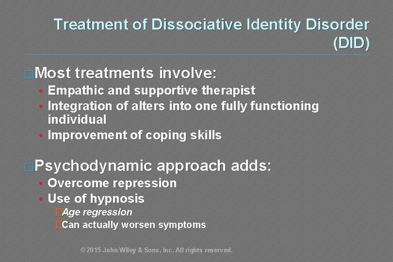Treatment of Dissociative Identity Disorder (DID) �Most treatments involve: • Empathic and supportive therapist