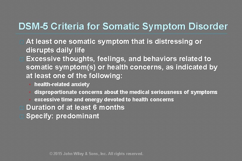DSM-5 Criteria for Somatic Symptom Disorder � At least one somatic symptom that is