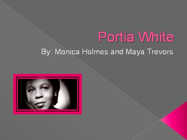 Portia White By: Monica Holmes and Maya Trevors 