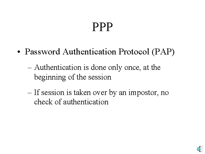 PPP • Password Authentication Protocol (PAP) – Authentication is done only once, at the