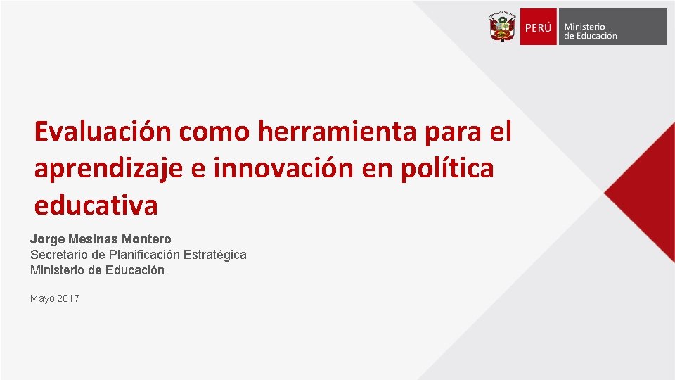Evaluación como herramienta para el aprendizaje e innovación en política educativa Jorge Mesinas Montero