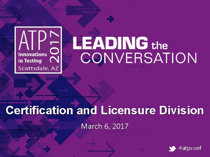 Certification and Licensure Division March 6, 2017 #atpconf Certification and Licensure Division March 6, 2017 #atpconf