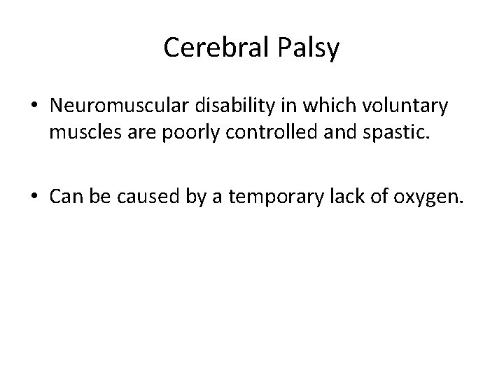 Cerebral Palsy • Neuromuscular disability in which voluntary muscles are poorly controlled and spastic.