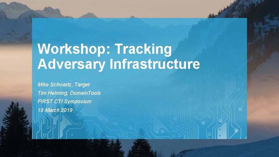 Workshop: Tracking Adversary Infrastructure Mike Schwartz, Target Tim Helming, Domain. Tools FIRST CTI Symposium