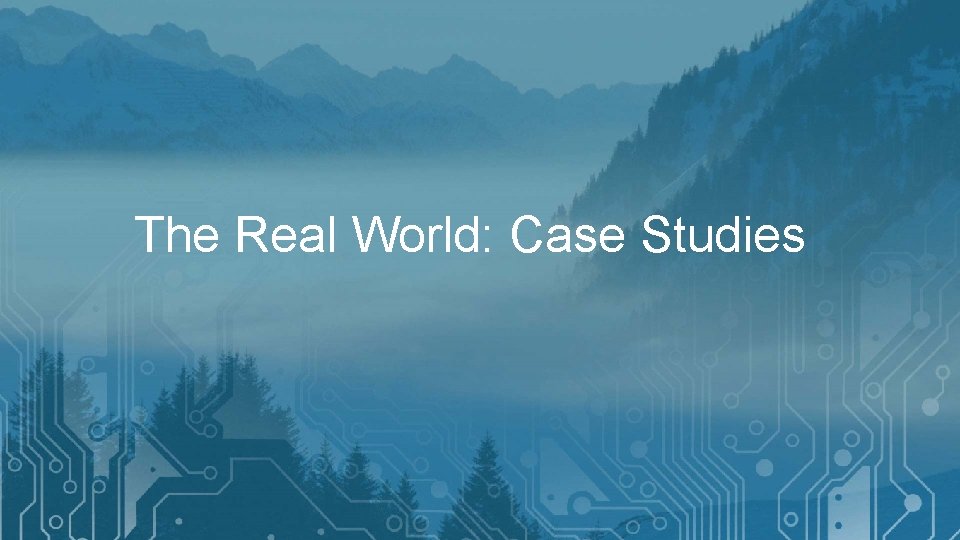 The Real World: Case Studies 