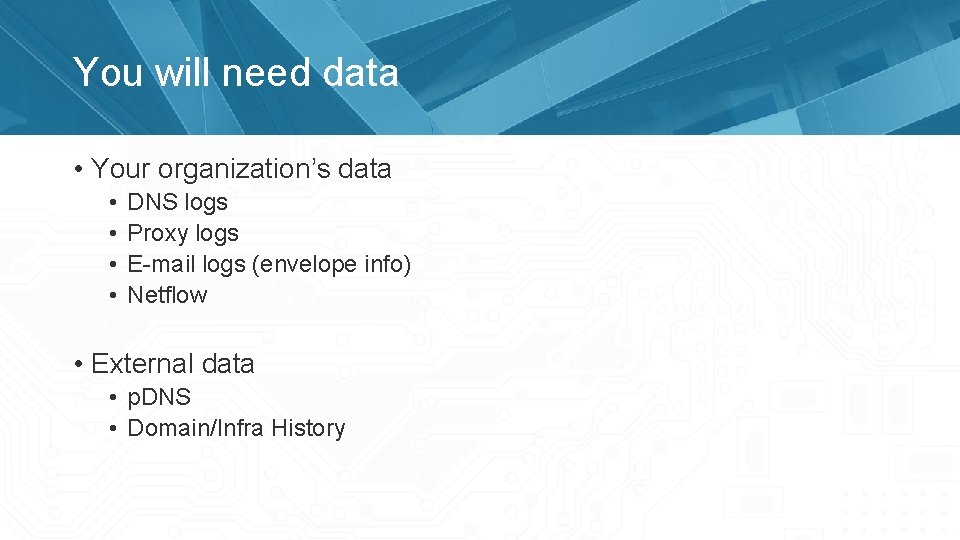 You will need data • Your organization’s data • • DNS logs Proxy logs