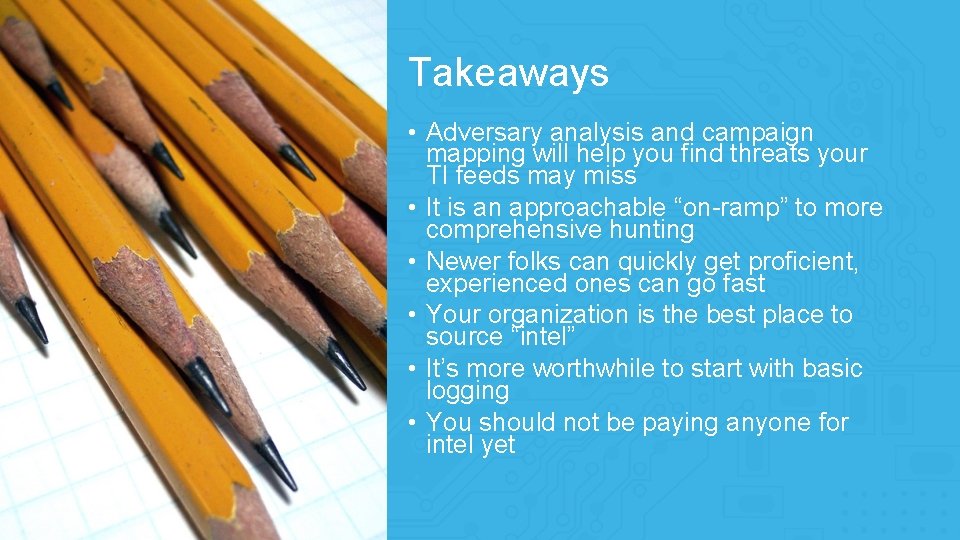 Takeaways • Adversary analysis and campaign mapping will help you find threats your TI