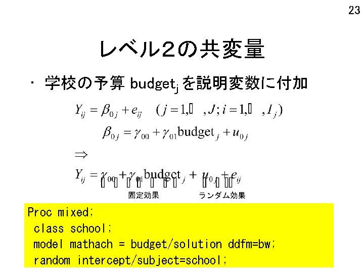 23 レベル２の共変量 • 学校の予算 budgetj を説明変数に付加 Proc mixed; class school; model mathach = budget/solution