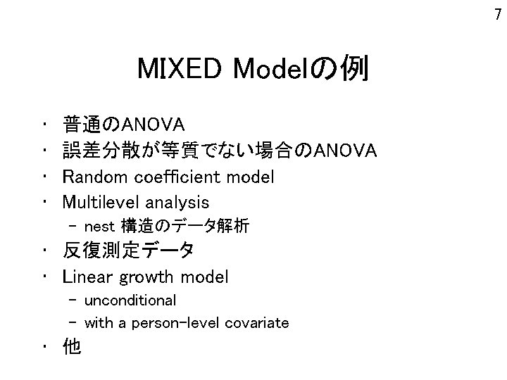 7 MIXED Modelの例 • • 普通のANOVA 誤差分散が等質でない場合のANOVA Random coefficient model Multilevel analysis – nest
