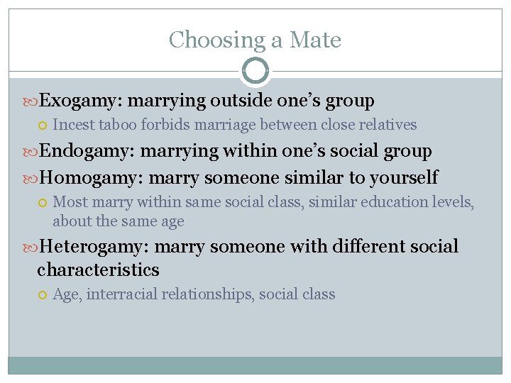 Choosing a Mate Exogamy: marrying outside one’s group Incest taboo forbids marriage between close