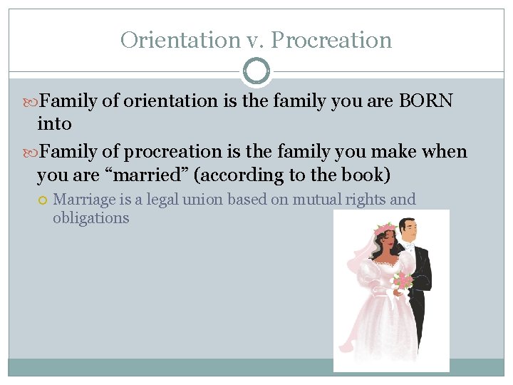 Orientation v. Procreation Family of orientation is the family you are BORN into Family
