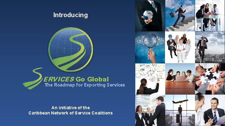 Introducing ERVICES Go Global The Roadmap for Exporting Services An initiative of the Caribbean