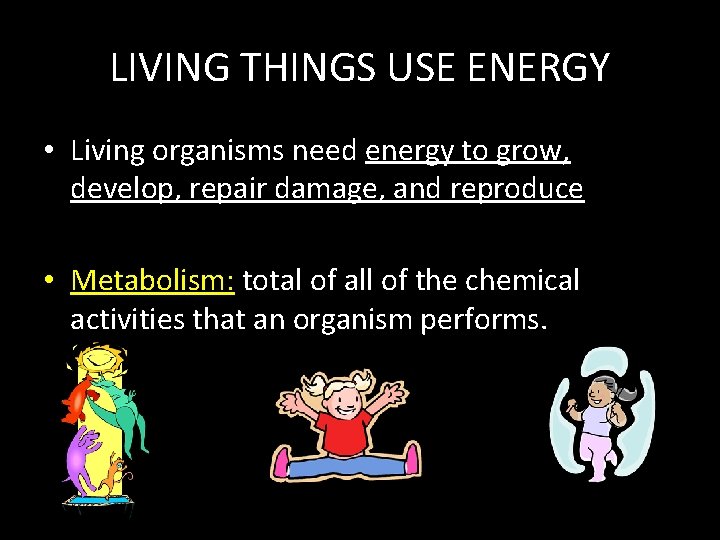 LIVING THINGS USE ENERGY • Living organisms need energy to grow, develop, repair damage,