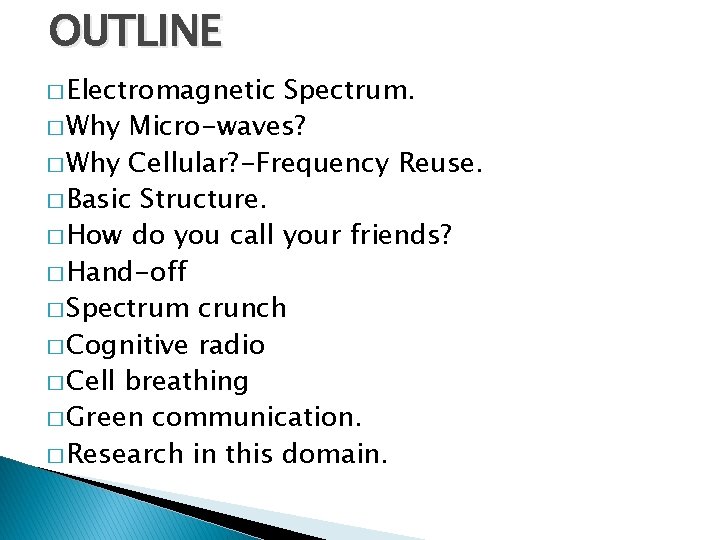 OUTLINE � Electromagnetic Spectrum. � Why Micro-waves? � Why Cellular? -Frequency Reuse. � Basic