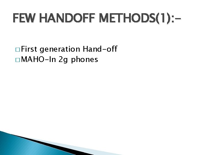 FEW HANDOFF METHODS(1): � First generation Hand-off � MAHO-In 2 g phones 