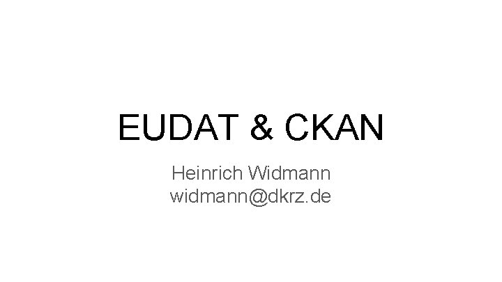 EUDAT & CKAN Heinrich Widmann widmann@dkrz. de 