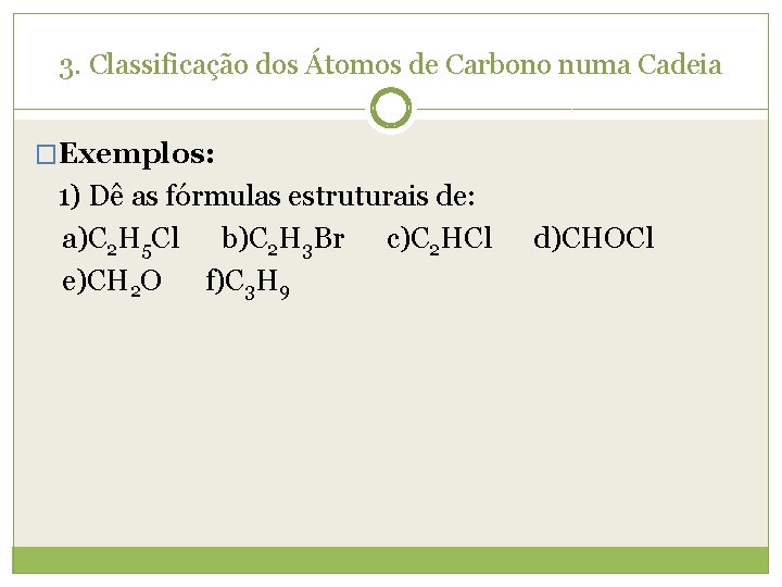 3. Classificação dos Átomos de Carbono numa Cadeia �Exemplos: 1) Dê as fórmulas estruturais 3. Classificação dos Átomos de Carbono numa Cadeia �Exemplos: 1) Dê as fórmulas estruturais