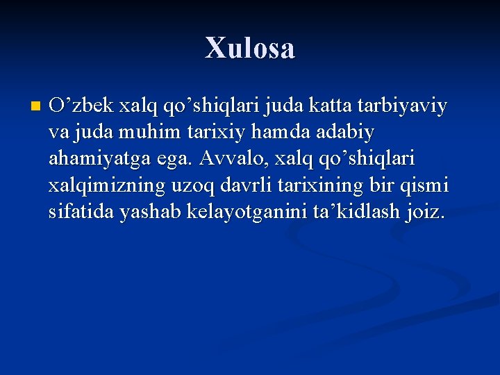 Xulosa n O’zbek xalq qo’shiqlari juda katta tarbiyaviy va juda muhim tarixiy hamda adabiy