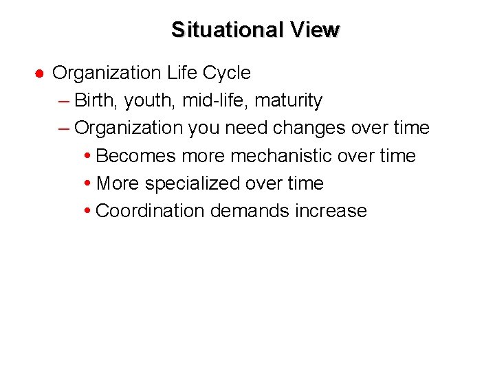 Situational View ● Organization Life Cycle – Birth, youth, mid-life, maturity – Organization you