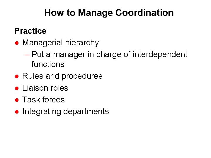 How to Manage Coordination Practice ● Managerial hierarchy – Put a manager in charge