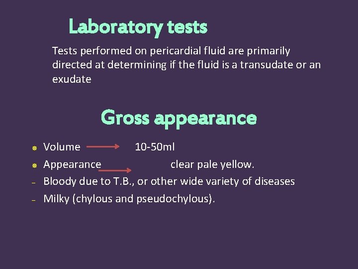 Laboratory tests Tests performed on pericardial fluid are primarily directed at determining if the