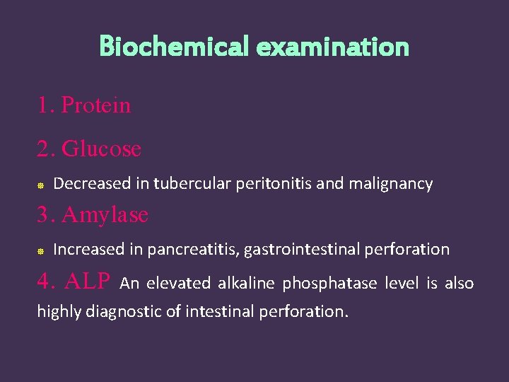 Biochemical examination 1. Protein 2. Glucose Decreased in tubercular peritonitis and malignancy 3. Amylase