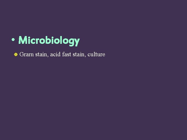  • Microbiology Gram stain, acid fast stain, culture 