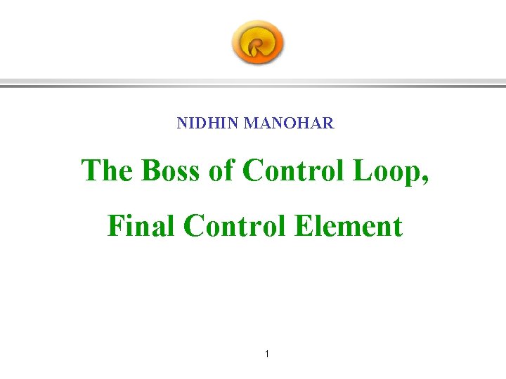 NIDHIN MANOHAR The Boss of Control Loop, Final Control Element 1 