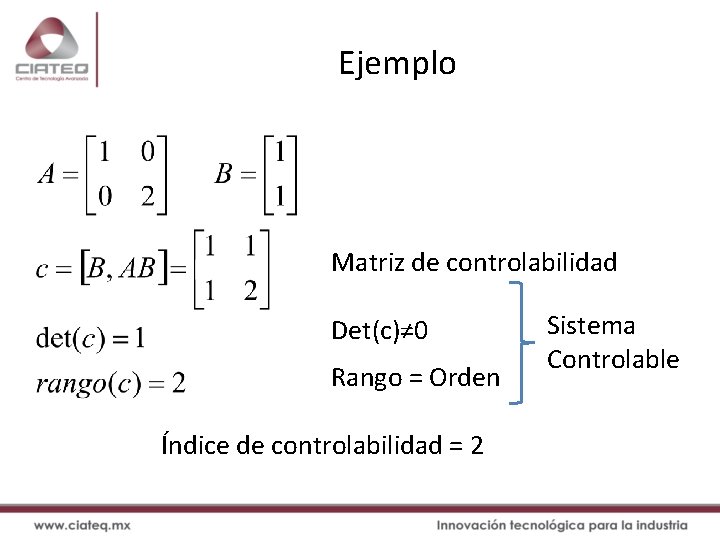 Ejemplo Matriz de controlabilidad Det(c)≠ 0 Rango = Orden Índice de controlabilidad = 2 Ejemplo Matriz de controlabilidad Det(c)≠ 0 Rango = Orden Índice de controlabilidad = 2