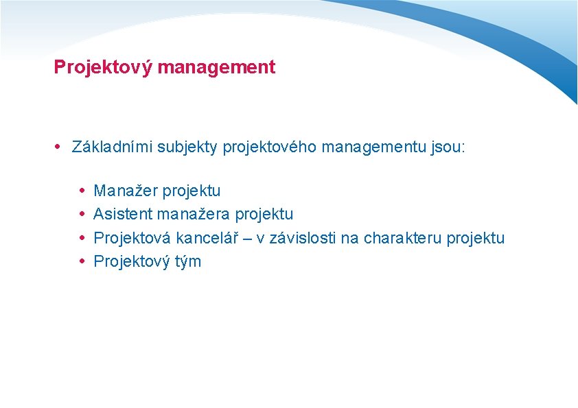 Projektový management Základními subjekty projektového managementu jsou: Manažer projektu Asistent manažera projektu Projektová kancelář